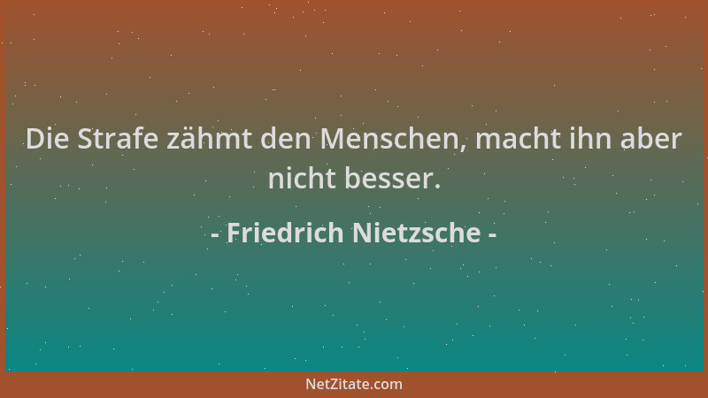 Friedrich Nietzsche - Die Strafe zähmt den Menschen, macht ihn aber nicht besser....