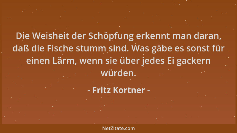 Fritz Kortner - Die Weisheit der Schöpfung erkennt man daran, daß die Fische stumm sind. Was gäbe es sonst für einen Lärm,...