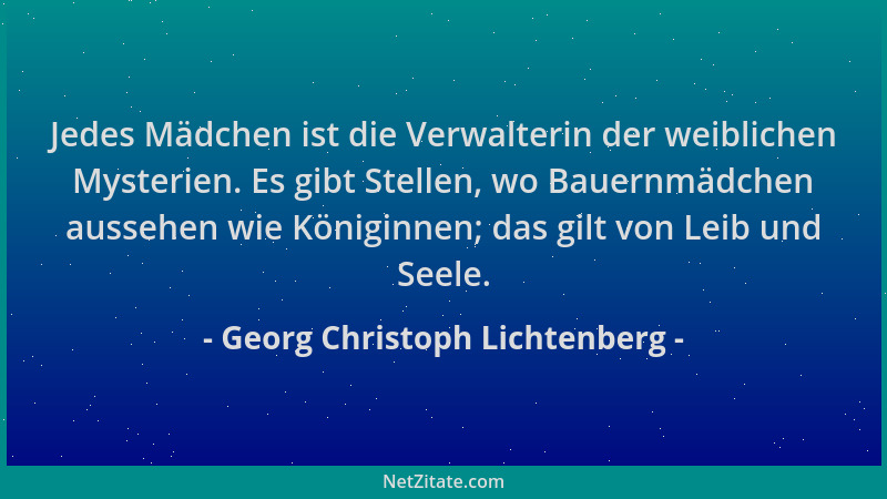 Georg Christoph Lichtenberg - Jedes Mädchen ist die Verwalterin der weiblichen Mysterien. Es gibt Stellen, wo Bauernmädchen...