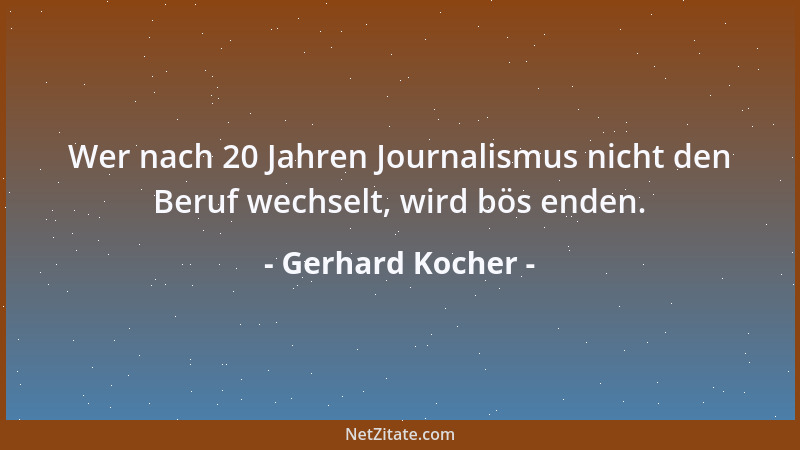 Gerhard Kocher - Wer nach 20 Jahren Journalismus nicht den Beruf wechselt, wird bös enden....