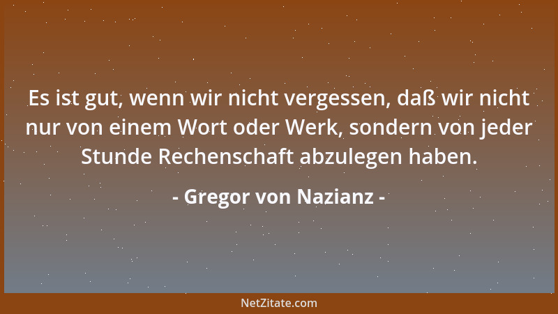 Gregor von Nazianz - Es ist gut, wenn wir nicht vergessen, daß wir nicht nur von einem Wort oder Werk, sondern von jeder St...
