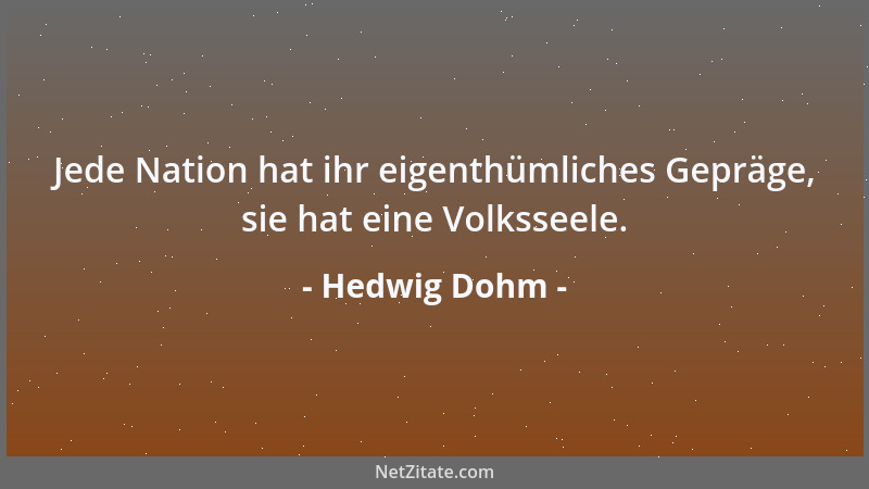 Hedwig Dohm - Jede Nation hat ihr eigenthümliches Gepräge, sie hat eine Volksseele....