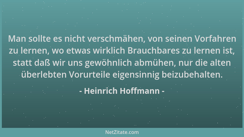 Heinrich Hoffmann - Man sollte es nicht verschmähen, von seinen Vorfahren zu lernen, wo etwas wirklich Brauchbares zu lerne...