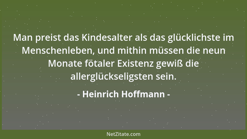 Heinrich Hoffmann - Man preist das Kindesalter als das glücklichste im Menschenleben, und mithin müssen die neun Monate föt...