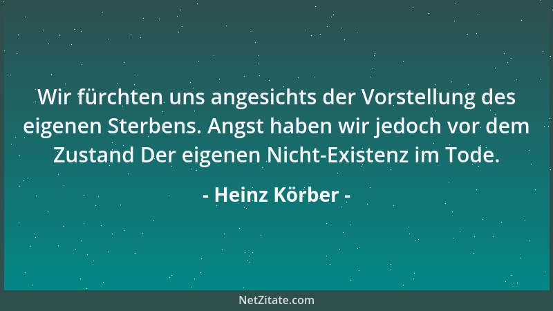 Heinz Körber - Wir fürchten uns angesichts der Vorstellung des eigenen Sterbens. Angst haben wir jedoch vor dem Zustand Der...