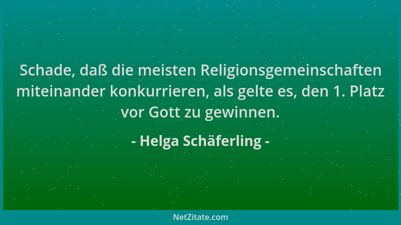 Helga Schäferling - Schade, daß die meisten Religionsgemeinschaften miteinander konkurrieren, als gelte es, den 1. Platz vo...