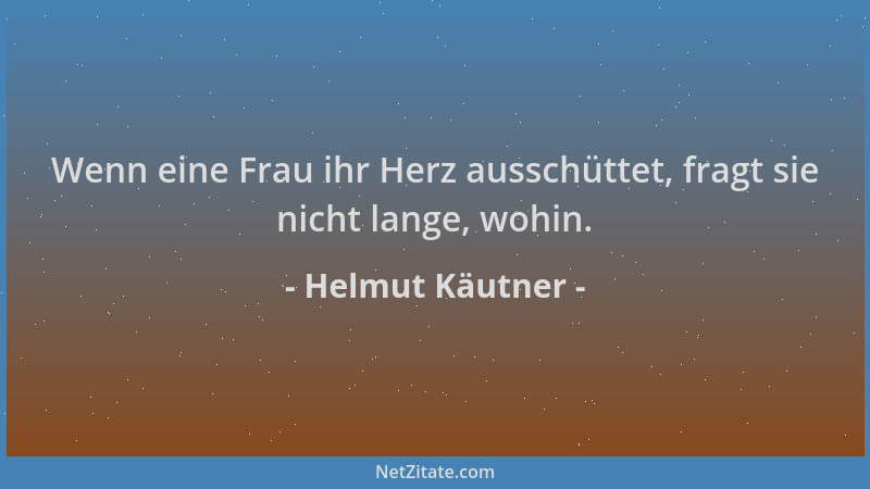Helmut Käutner - Wenn eine Frau ihr Herz ausschüttet, fragt sie nicht lange, wohin....