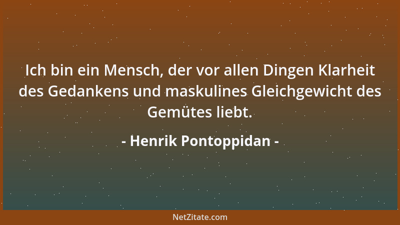 Henrik Pontoppidan - Ich bin ein Mensch, der vor allen Dingen Klarheit des Gedankens und maskulines Gleichgewicht des Gemüt...