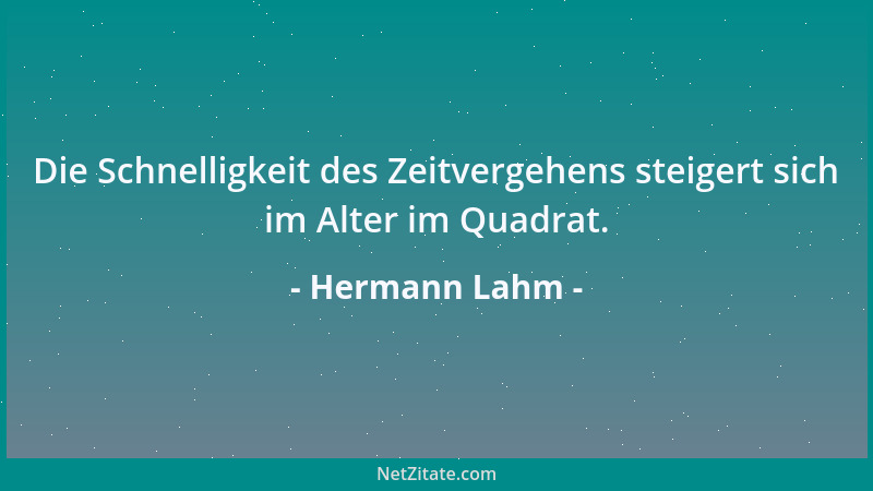 Hermann Lahm - Die Schnelligkeit des Zeitvergehens steigert sich im Alter im Quadrat....