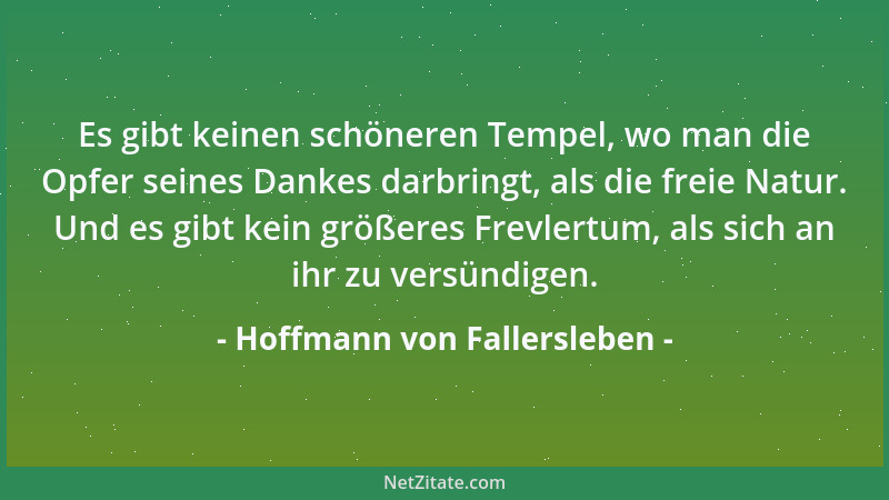 Hoffmann von Fallersleben - Es gibt keinen schöneren Tempel, wo man die Opfer seines Dankes darbringt, als die freie Natur....