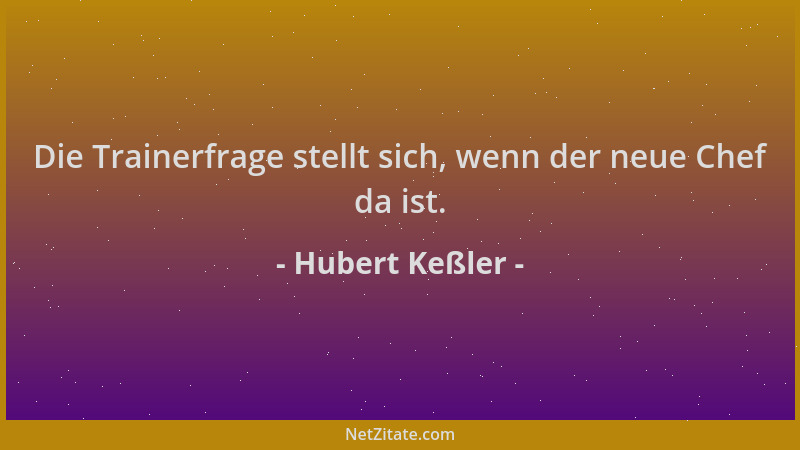 Hubert Keßler - Die Trainerfrage stellt sich, wenn der neue Chef da ist....
