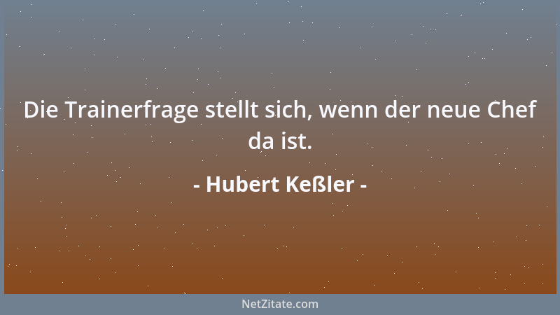 Hubert Keßler - Die Trainerfrage stellt sich, wenn der neue Chef da ist....