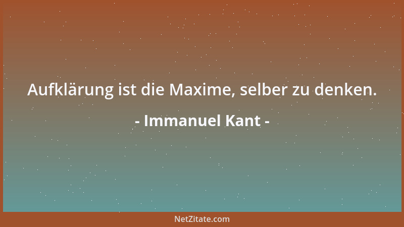 Immanuel Kant - Aufklärung ist die Maxime, selber zu denken....