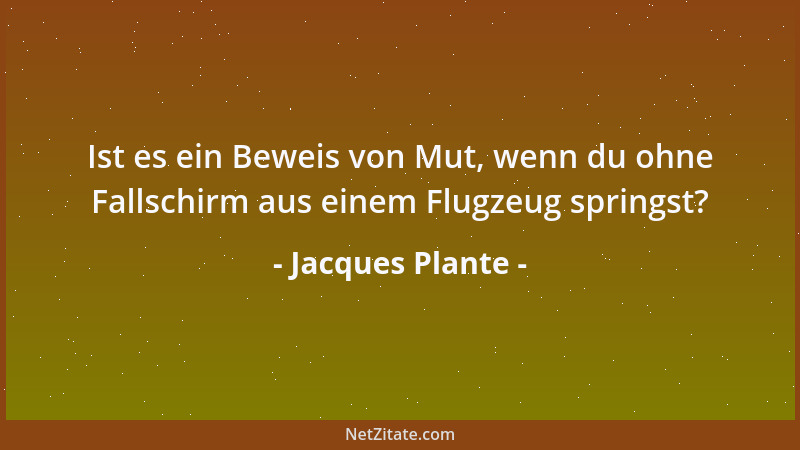 Jacques Plante - Ist es ein Beweis von Mut, wenn du ohne Fallschirm aus einem Flugzeug springst?...