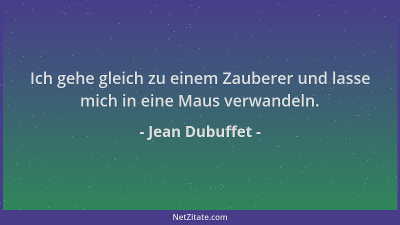 Jean Dubuffet - Ich gehe gleich zu einem Zauberer und lasse mich in eine Maus verwandeln....