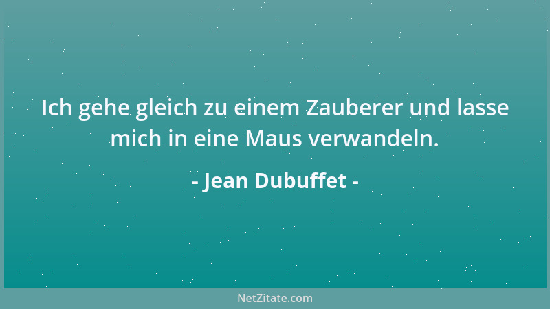 Jean Dubuffet - Ich gehe gleich zu einem Zauberer und lasse mich in eine Maus verwandeln....