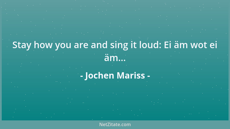 Jochen Mariss - Stay how you are and sing it loud: Ei äm wot ei äm......
