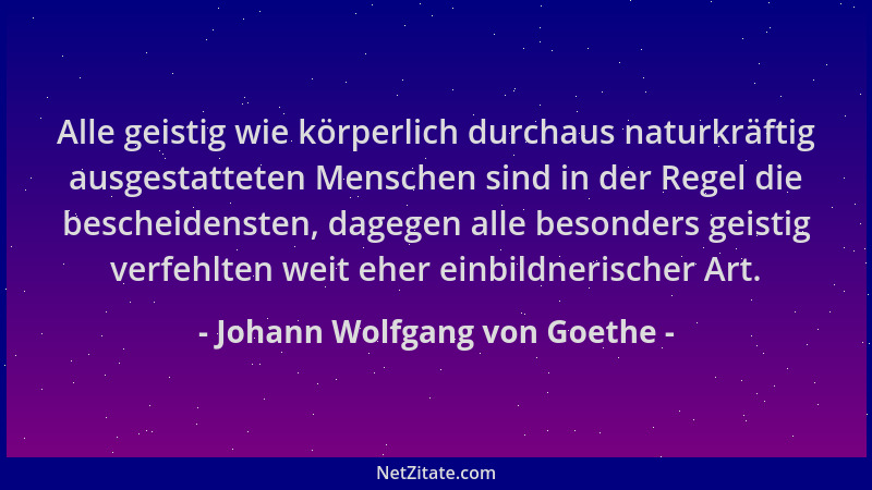 Johann Wolfgang von Goethe - Alle geistig wie körperlich durchaus naturkräftig ausgestatteten Menschen sind in der Regel di...