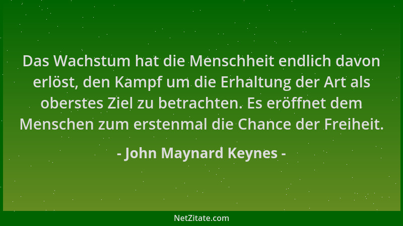 John Maynard Keynes - Das Wachstum hat die Menschheit endlich davon erlöst, den Kampf um die Erhaltung der Art als oberstes...