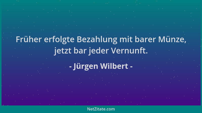 Jürgen Wilbert - Früher erfolgte Bezahlung mit barer Münze, jetzt bar jeder Vernunft....