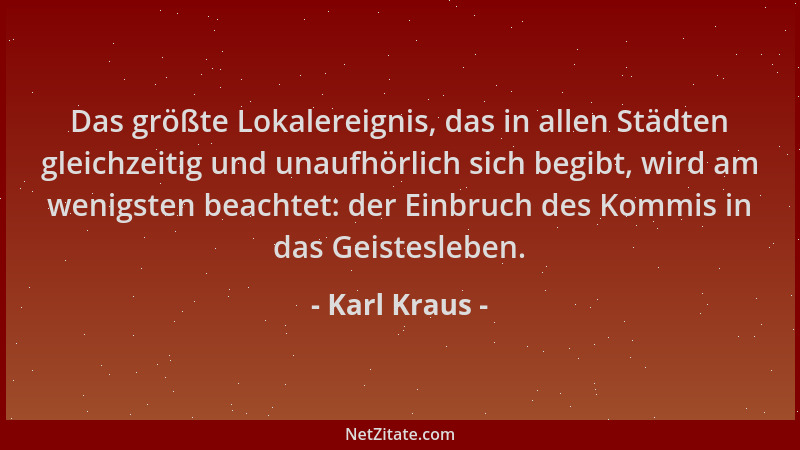 Karl Kraus - Das größte Lokalereignis, das in allen Städten gleichzeitig und unaufhörlich sich begibt, wird am wenigsten be...