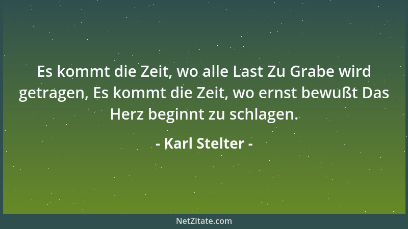 Karl Stelter - Es kommt die Zeit, wo alle Last Zu Grabe wird getragen, Es kommt die Zeit, wo ernst bewußt Das Herz beginnt...