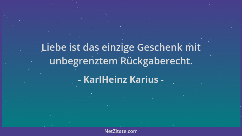 KarlHeinz Karius - Liebe ist das einzige Geschenk mit unbegrenztem Rückgaberecht....