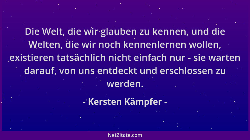 Kersten Kämpfer - Die Welt, die wir glauben zu kennen, und die Welten, die wir noch kennenlernen wollen, existieren tatsäch...