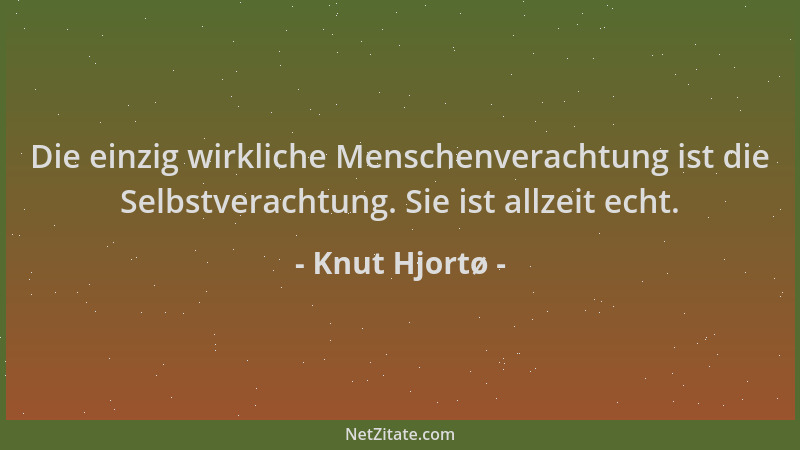 Knut Hjortø - Die einzig wirkliche Menschenverachtung ist die Selbstverachtung. Sie ist allzeit echt....