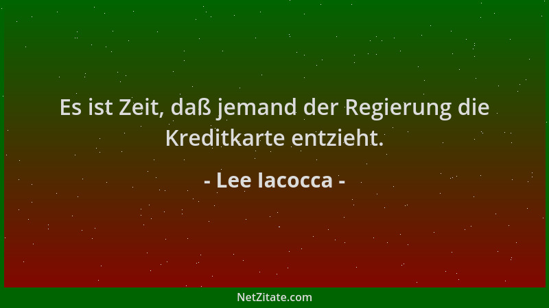 Lee Iacocca - Es ist Zeit, daß jemand der Regierung die Kreditkarte entzieht....