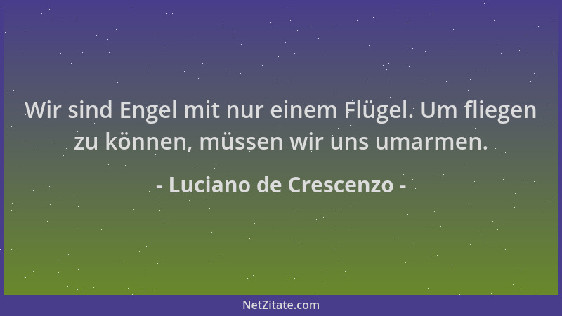 Luciano de Crescenzo - Wir sind Engel mit nur einem Flügel. Um fliegen zu können, müssen wir uns umarmen....