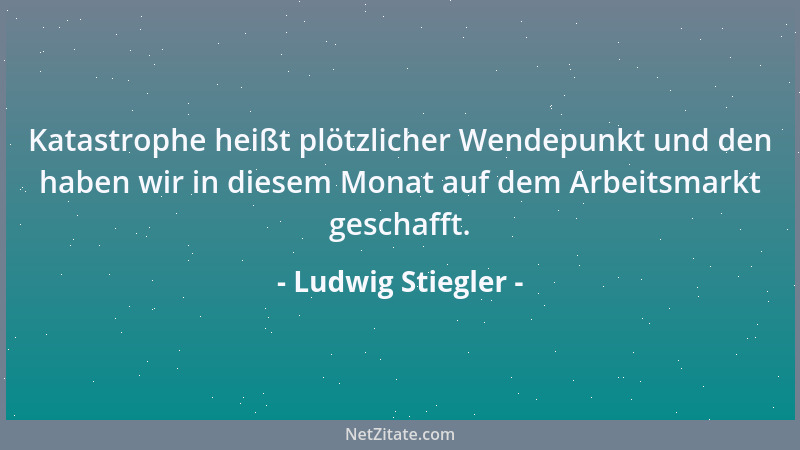 Ludwig Stiegler - Katastrophe heißt plötzlicher Wendepunkt und den haben wir in diesem Monat auf dem Arbeitsmarkt geschafft...