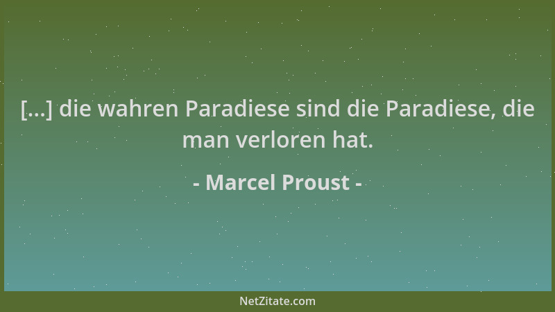 Marcel Proust - [...] die wahren Paradiese sind die Paradiese, die man verloren hat....