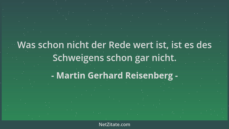 Martin Gerhard Reisenberg - Was schon nicht der Rede wert ist, ist es des Schweigens schon gar nicht....