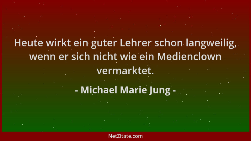 Michael Marie Jung - Heute wirkt ein guter Lehrer schon langweilig, wenn er sich nicht wie ein Medienclown vermarktet....