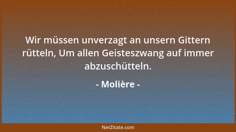 Molière - Wir müssen unverzagt an unsern Gittern rütteln, Um allen Geisteszwang auf immer abzuschütteln....