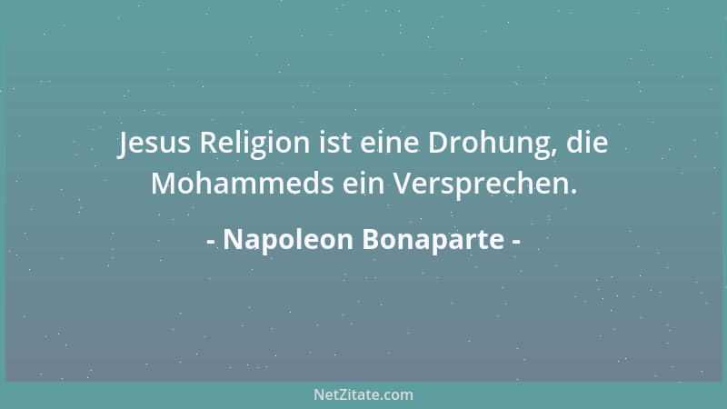 Napoleon Bonaparte - Jesus Religion ist eine Drohung, die Mohammeds ein Versprechen....
