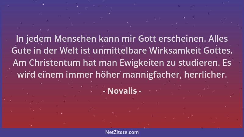 Novalis - In jedem Menschen kann mir Gott erscheinen. Alles Gute in der Welt ist unmittelbare Wirksamkeit Gottes. Am Christ...