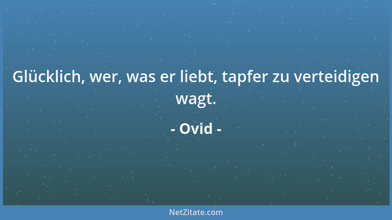 Ovid - Glücklich, wer, was er liebt, tapfer zu verteidigen wagt....