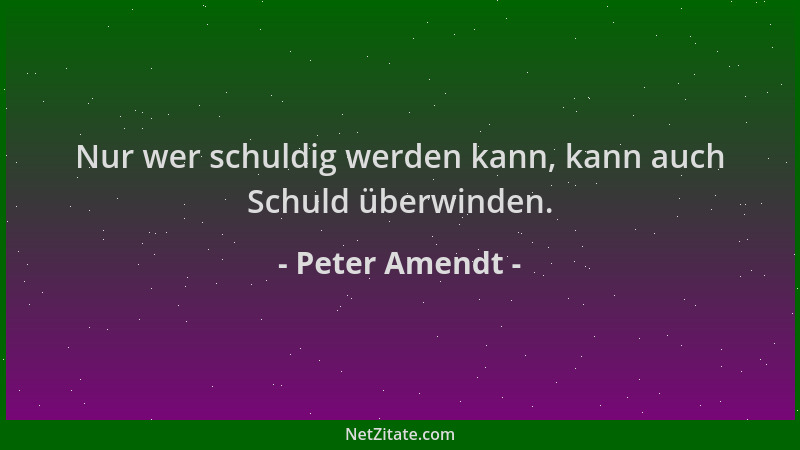 Peter Amendt - Nur wer schuldig werden kann, kann auch Schuld überwinden....