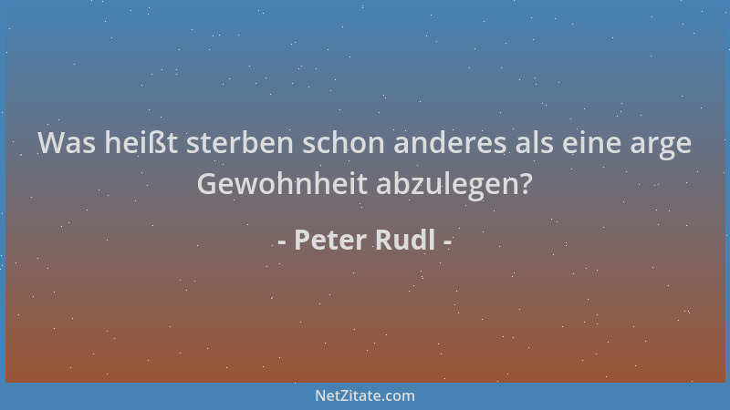 Peter Rudl - Was heißt sterben schon anderes als eine arge Gewohnheit abzulegen?...