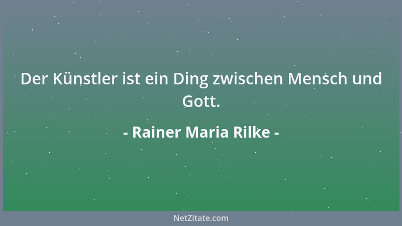 Rainer Maria Rilke - Der Künstler ist ein Ding zwischen Mensch und Gott....