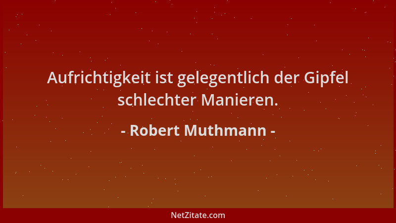 Robert Muthmann - Aufrichtigkeit ist gelegentlich der Gipfel schlechter Manieren....