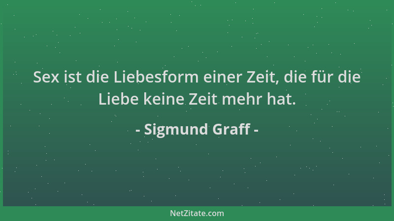 Sigmund Graff - Sex ist die Liebesform einer Zeit, die für die Liebe keine Zeit mehr hat....