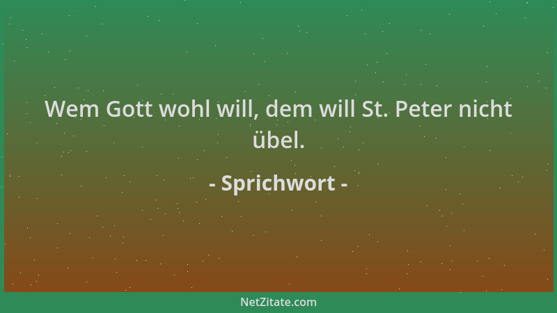 Sprichwort - Wem Gott wohl will, dem will St. Peter nicht übel....