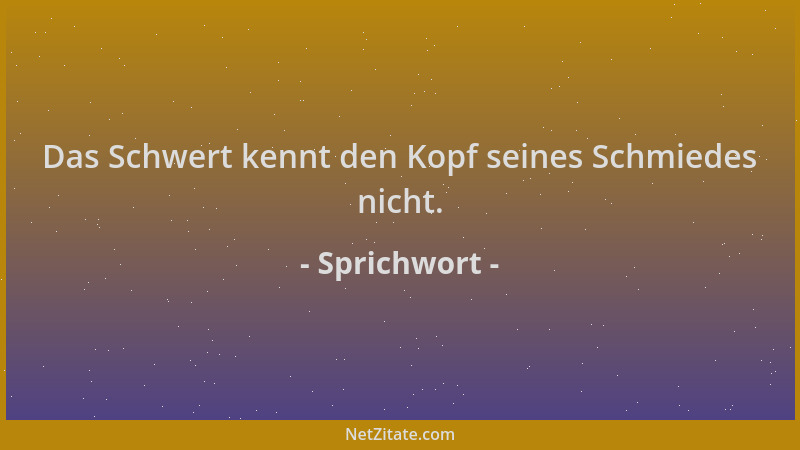 Sprichwort - Das Schwert kennt den Kopf seines Schmiedes nicht....