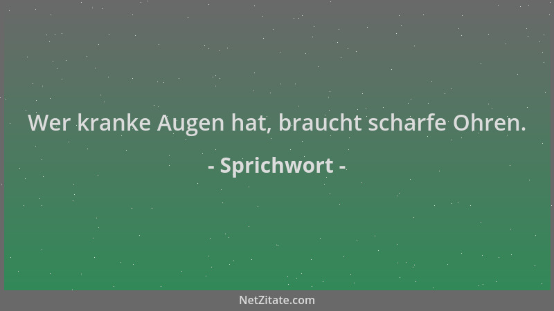 Sprichwort - Wer kranke Augen hat, braucht scharfe Ohren....