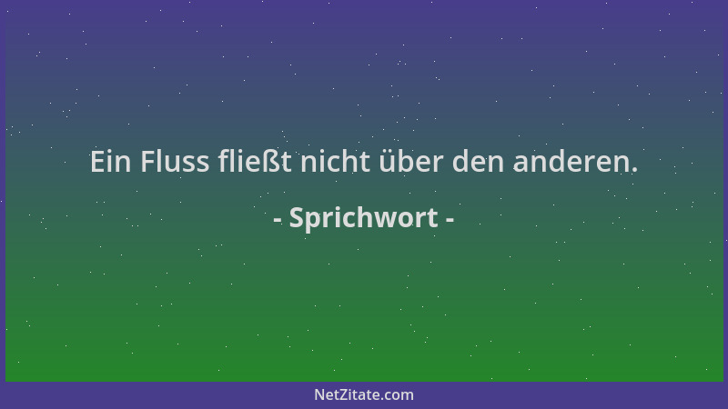 Sprichwort - Ein Fluss fließt nicht über den anderen....