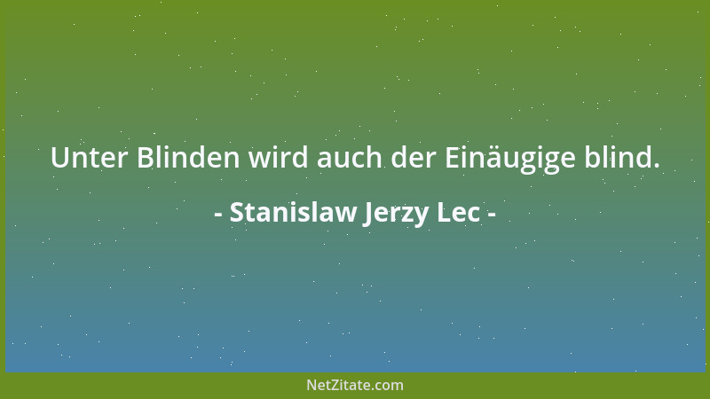 Stanislaw Jerzy Lec - Unter Blinden wird auch der Einäugige blind....