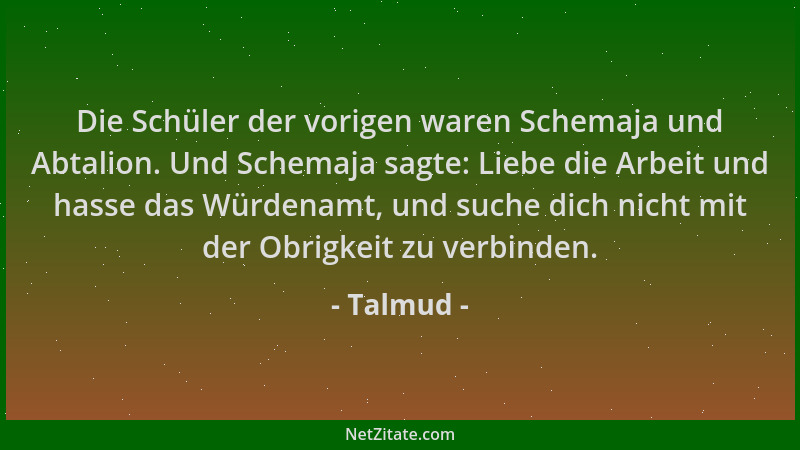 Talmud - Die Schüler der vorigen waren Schemaja und Abtalion. Und Schemaja sagte: Liebe die Arbeit und hasse das Würdenamt,...